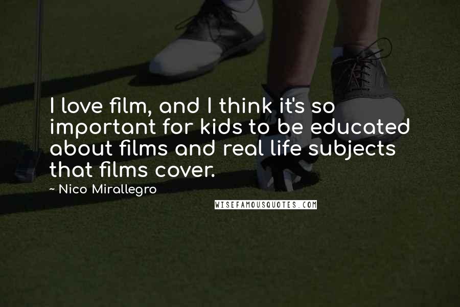 Nico Mirallegro Quotes: I love film, and I think it's so important for kids to be educated about films and real life subjects that films cover.