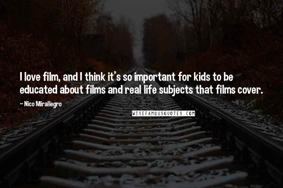 Nico Mirallegro Quotes: I love film, and I think it's so important for kids to be educated about films and real life subjects that films cover.