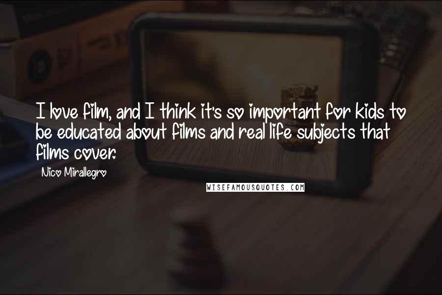 Nico Mirallegro Quotes: I love film, and I think it's so important for kids to be educated about films and real life subjects that films cover.