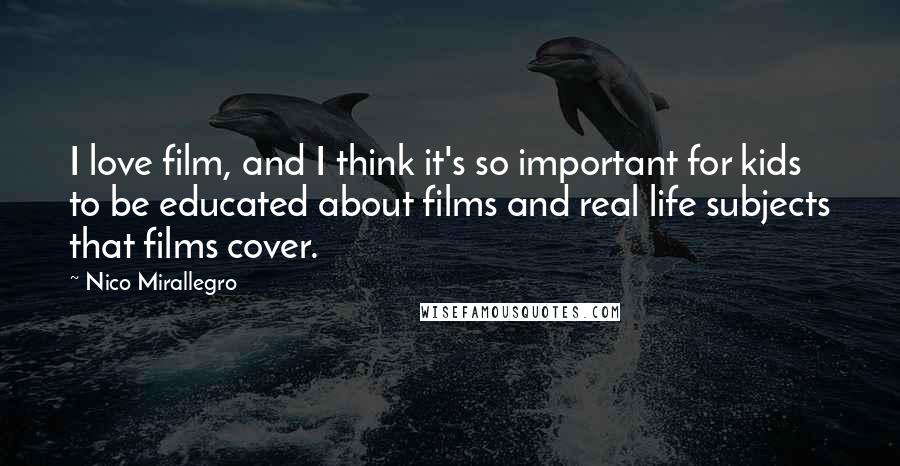 Nico Mirallegro Quotes: I love film, and I think it's so important for kids to be educated about films and real life subjects that films cover.