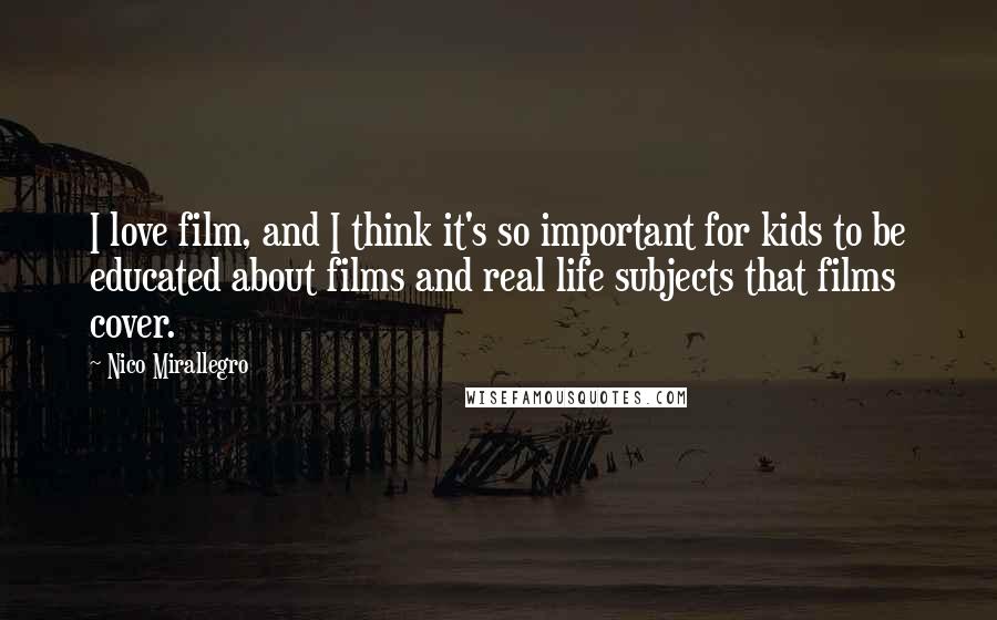 Nico Mirallegro Quotes: I love film, and I think it's so important for kids to be educated about films and real life subjects that films cover.