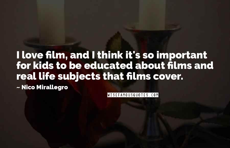 Nico Mirallegro Quotes: I love film, and I think it's so important for kids to be educated about films and real life subjects that films cover.