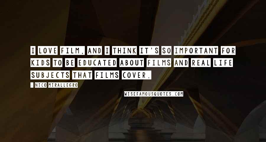 Nico Mirallegro Quotes: I love film, and I think it's so important for kids to be educated about films and real life subjects that films cover.