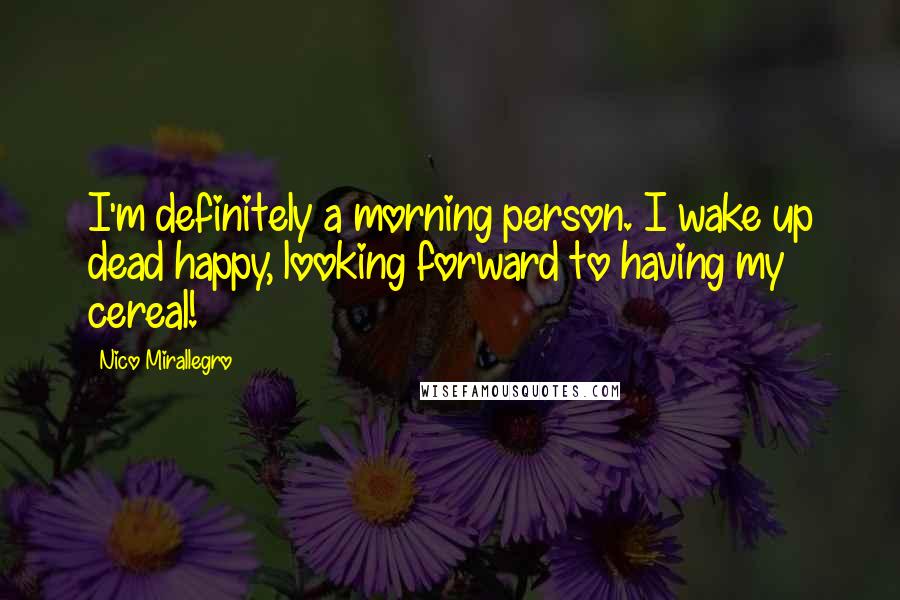 Nico Mirallegro Quotes: I'm definitely a morning person. I wake up dead happy, looking forward to having my cereal!