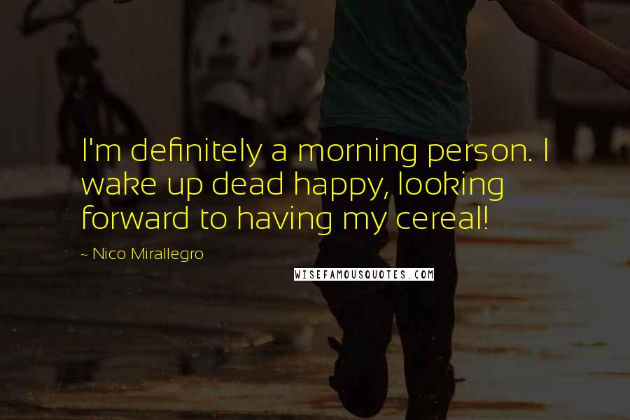 Nico Mirallegro Quotes: I'm definitely a morning person. I wake up dead happy, looking forward to having my cereal!