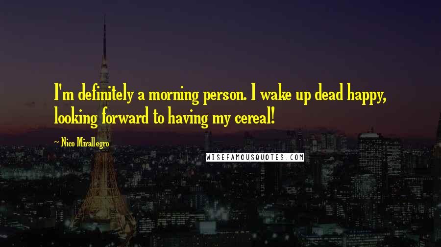 Nico Mirallegro Quotes: I'm definitely a morning person. I wake up dead happy, looking forward to having my cereal!