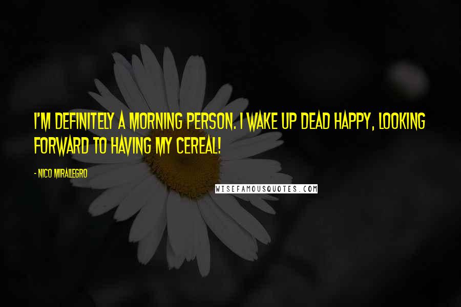 Nico Mirallegro Quotes: I'm definitely a morning person. I wake up dead happy, looking forward to having my cereal!