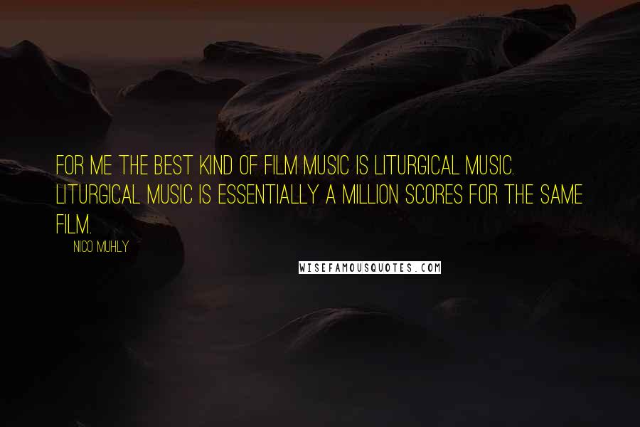 Nico Muhly Quotes: For me the best kind of film music is liturgical music. Liturgical music is essentially a million scores for the same film.