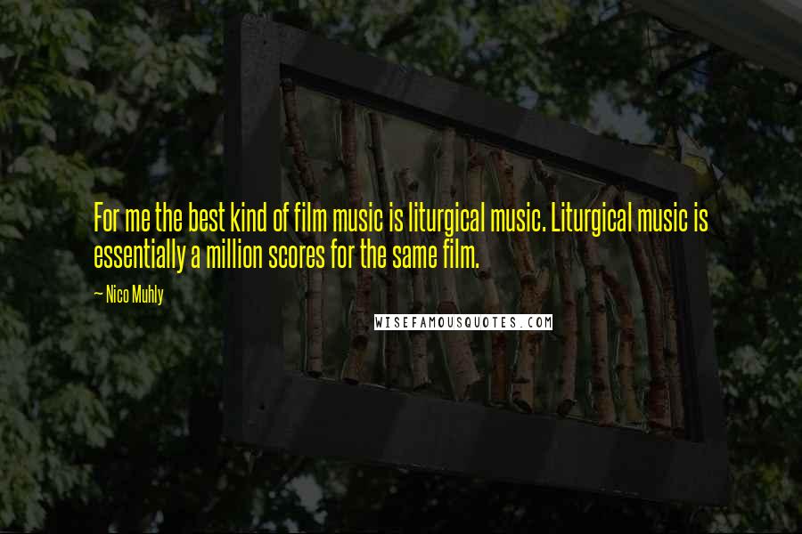 Nico Muhly Quotes: For me the best kind of film music is liturgical music. Liturgical music is essentially a million scores for the same film.