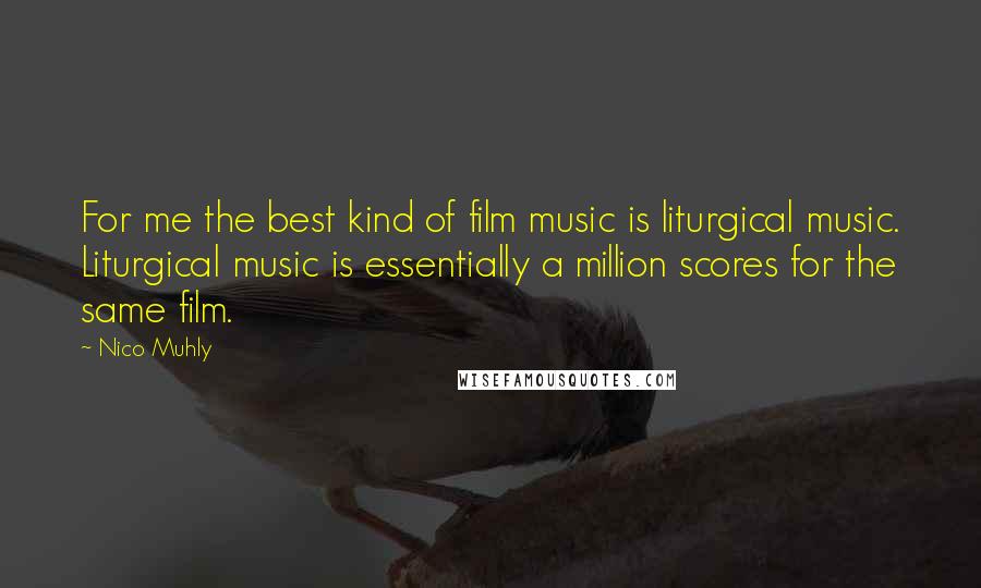 Nico Muhly Quotes: For me the best kind of film music is liturgical music. Liturgical music is essentially a million scores for the same film.