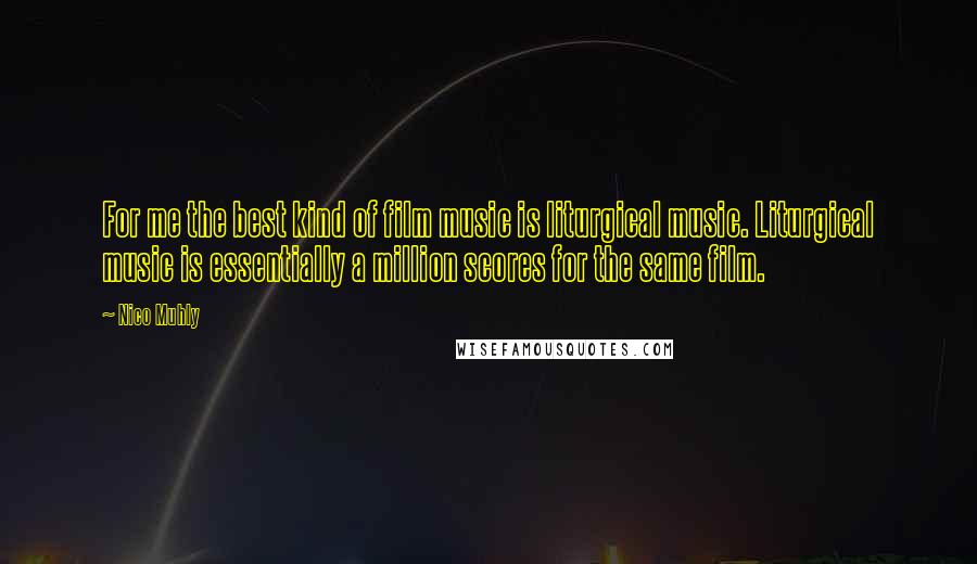 Nico Muhly Quotes: For me the best kind of film music is liturgical music. Liturgical music is essentially a million scores for the same film.