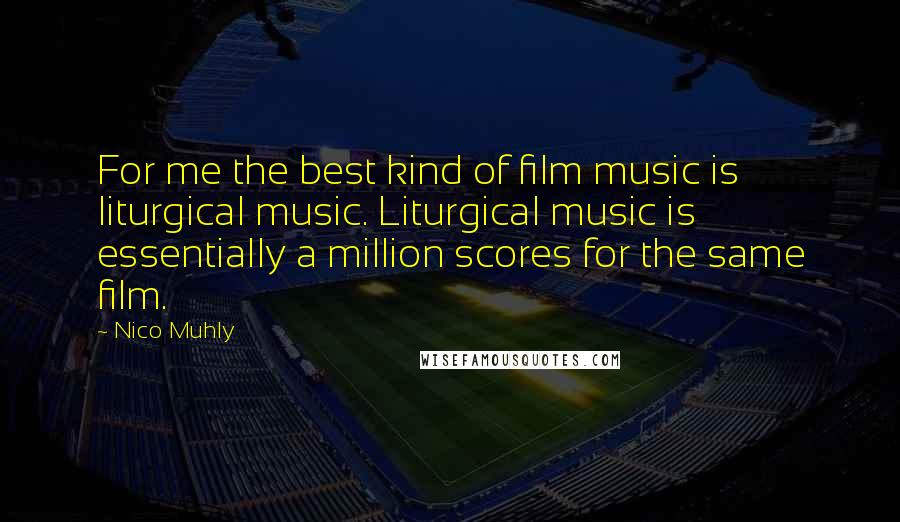 Nico Muhly Quotes: For me the best kind of film music is liturgical music. Liturgical music is essentially a million scores for the same film.