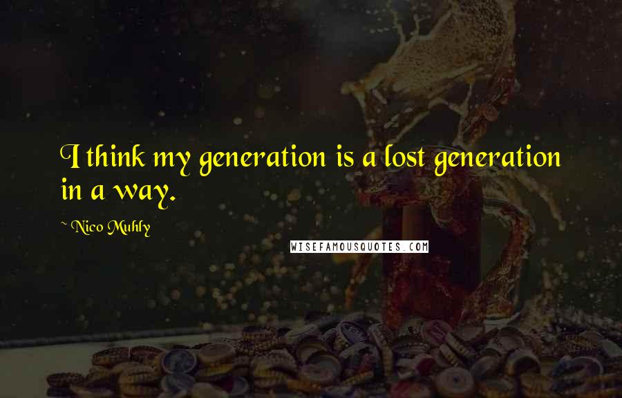 Nico Muhly Quotes: I think my generation is a lost generation in a way.