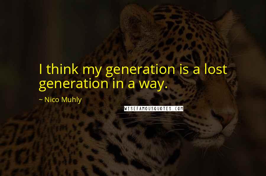 Nico Muhly Quotes: I think my generation is a lost generation in a way.