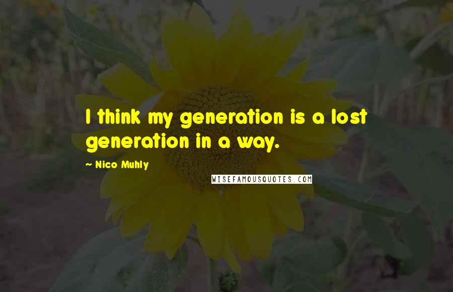 Nico Muhly Quotes: I think my generation is a lost generation in a way.