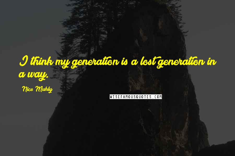 Nico Muhly Quotes: I think my generation is a lost generation in a way.