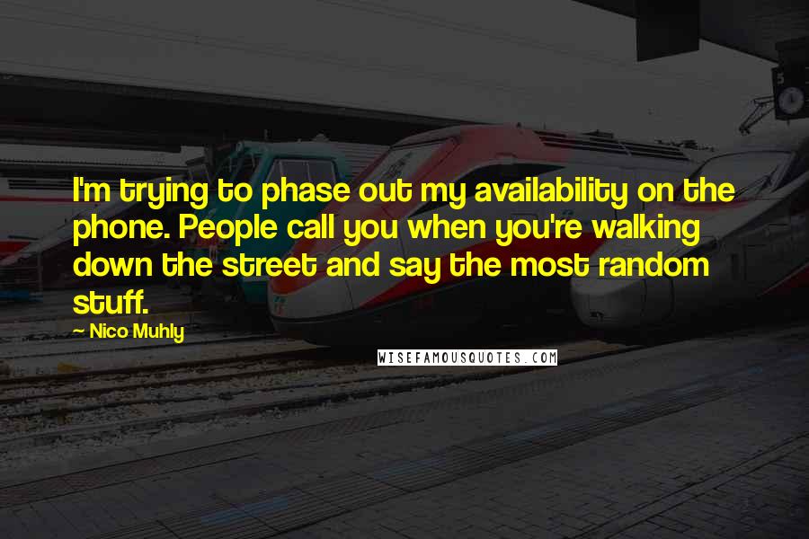 Nico Muhly Quotes: I'm trying to phase out my availability on the phone. People call you when you're walking down the street and say the most random stuff.