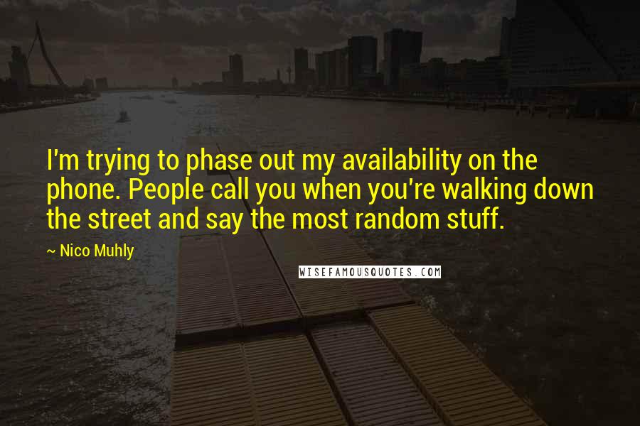 Nico Muhly Quotes: I'm trying to phase out my availability on the phone. People call you when you're walking down the street and say the most random stuff.