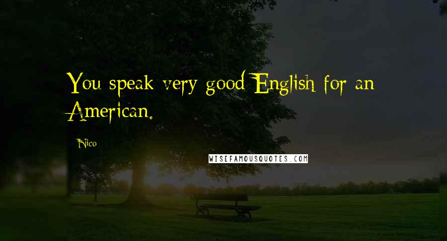 Nico Quotes: You speak very good English for an American.