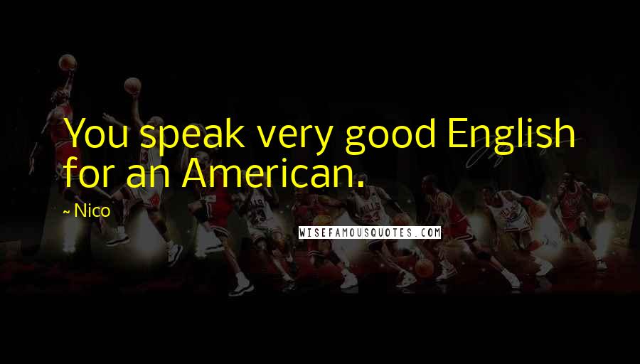 Nico Quotes: You speak very good English for an American.