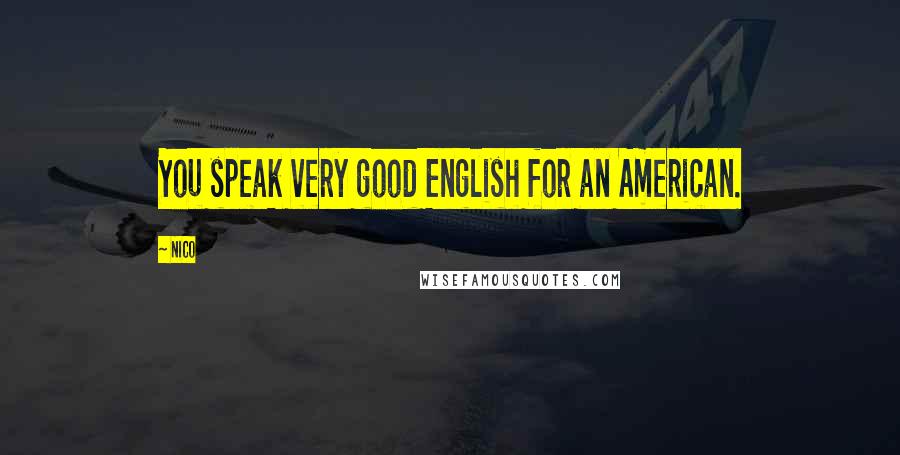 Nico Quotes: You speak very good English for an American.