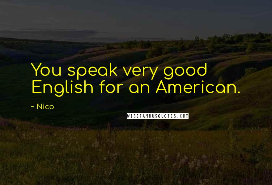 Nico Quotes: You speak very good English for an American.