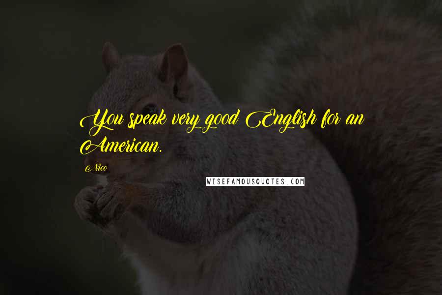 Nico Quotes: You speak very good English for an American.