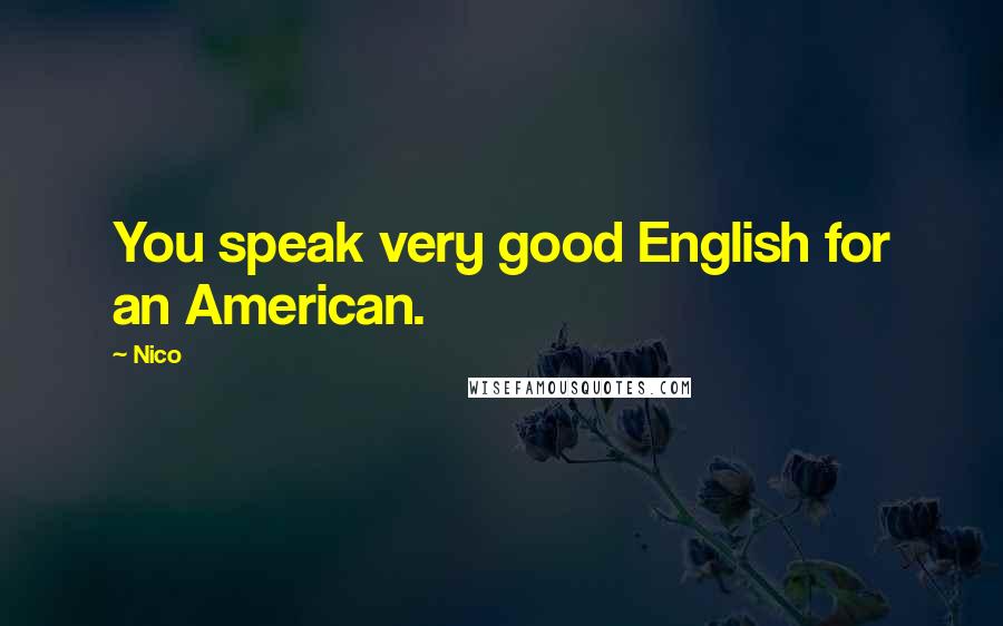 Nico Quotes: You speak very good English for an American.