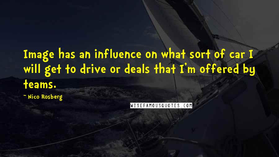 Nico Rosberg Quotes: Image has an influence on what sort of car I will get to drive or deals that I'm offered by teams.