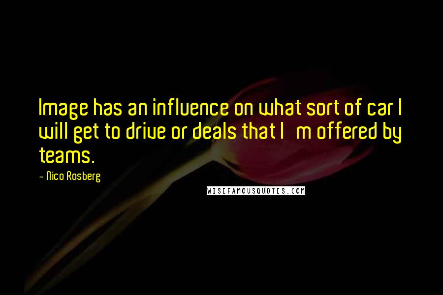 Nico Rosberg Quotes: Image has an influence on what sort of car I will get to drive or deals that I'm offered by teams.