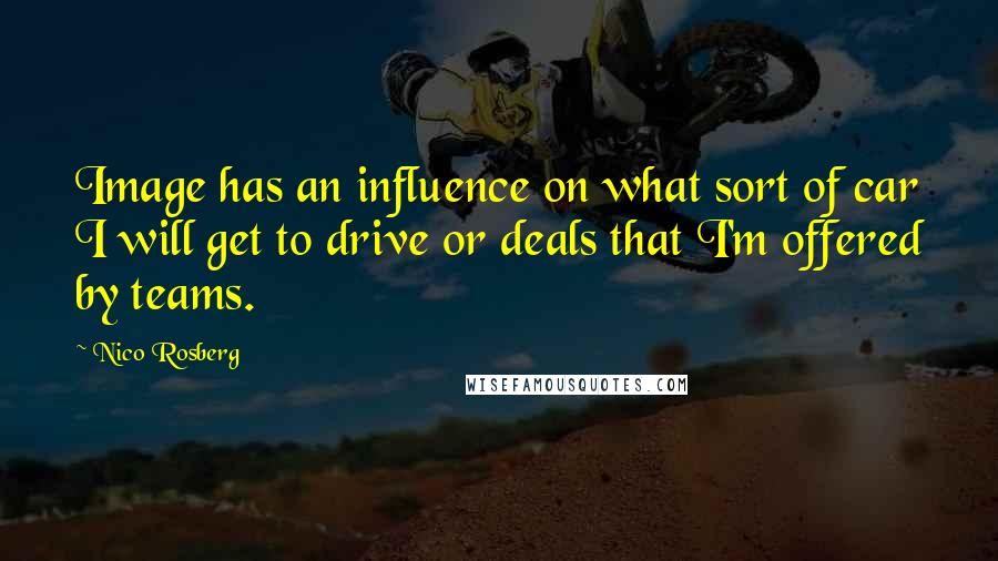 Nico Rosberg Quotes: Image has an influence on what sort of car I will get to drive or deals that I'm offered by teams.