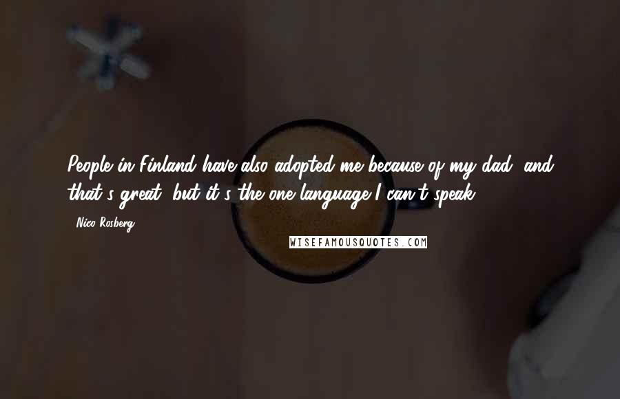 Nico Rosberg Quotes: People in Finland have also adopted me because of my dad, and that's great, but it's the one language I can't speak.