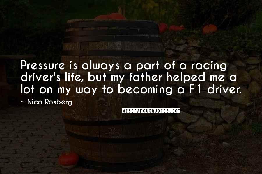 Nico Rosberg Quotes: Pressure is always a part of a racing driver's life, but my father helped me a lot on my way to becoming a F1 driver.