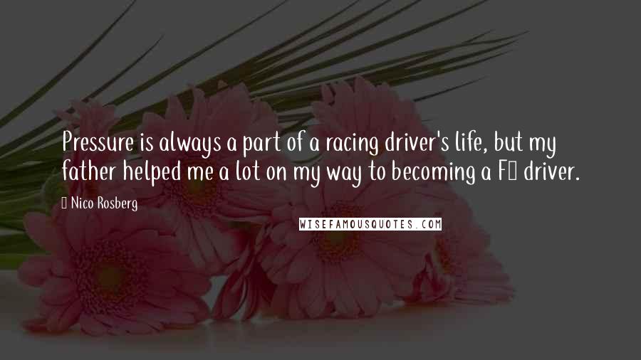 Nico Rosberg Quotes: Pressure is always a part of a racing driver's life, but my father helped me a lot on my way to becoming a F1 driver.