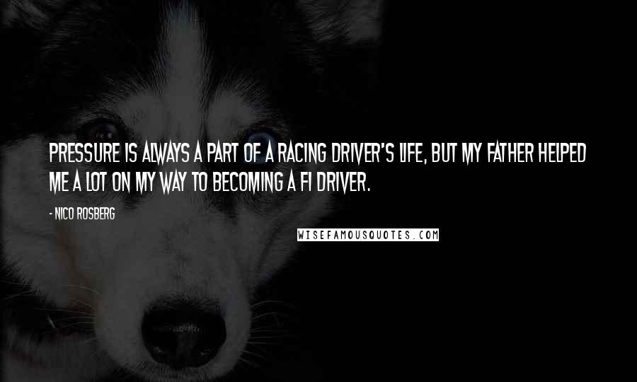 Nico Rosberg Quotes: Pressure is always a part of a racing driver's life, but my father helped me a lot on my way to becoming a F1 driver.