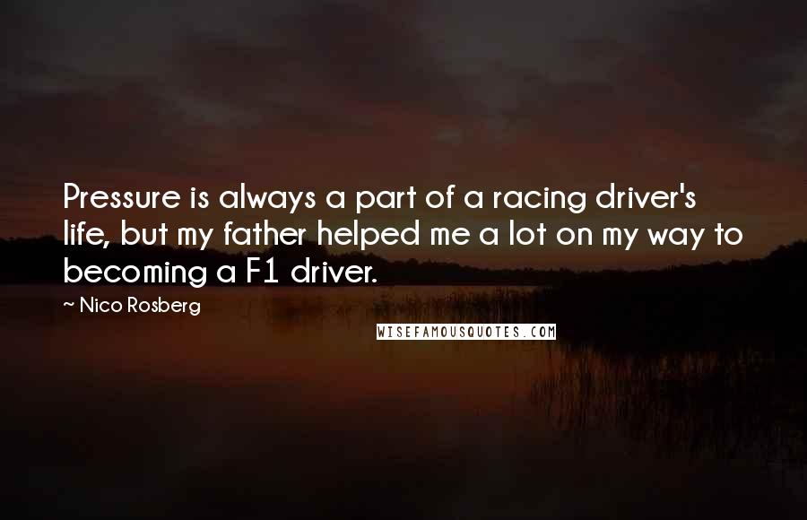 Nico Rosberg Quotes: Pressure is always a part of a racing driver's life, but my father helped me a lot on my way to becoming a F1 driver.