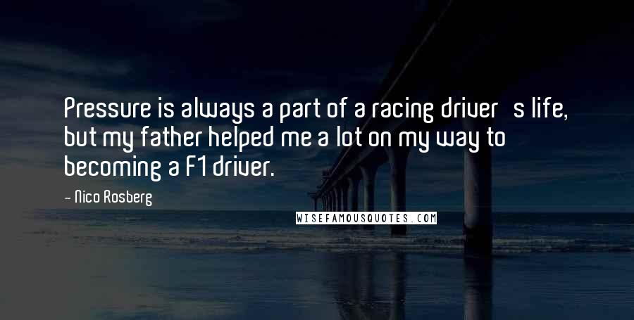 Nico Rosberg Quotes: Pressure is always a part of a racing driver's life, but my father helped me a lot on my way to becoming a F1 driver.