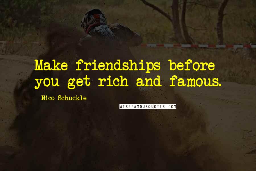 Nico Schuckle Quotes: Make friendships before you get rich and famous.