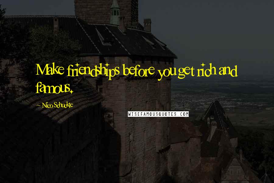 Nico Schuckle Quotes: Make friendships before you get rich and famous.