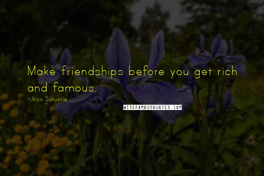 Nico Schuckle Quotes: Make friendships before you get rich and famous.