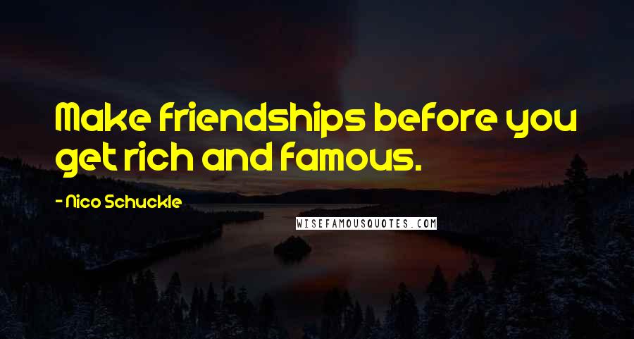 Nico Schuckle Quotes: Make friendships before you get rich and famous.