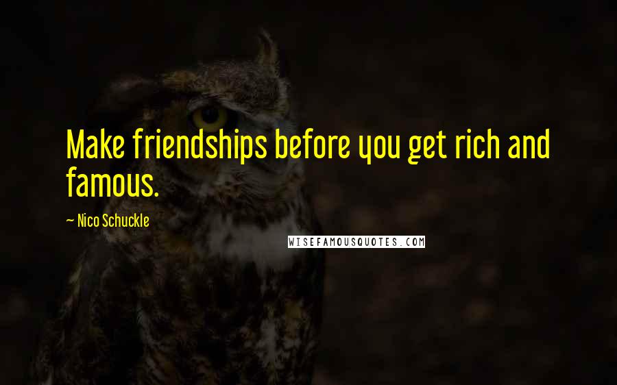 Nico Schuckle Quotes: Make friendships before you get rich and famous.