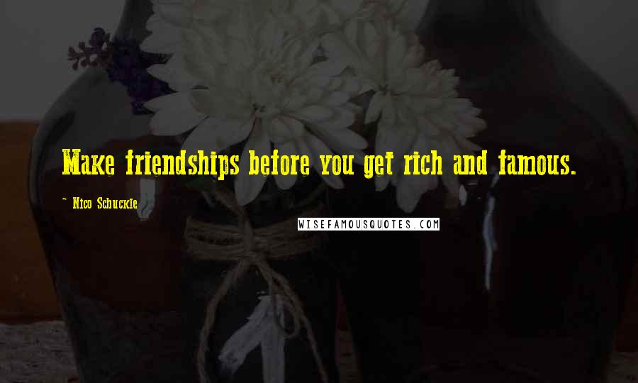 Nico Schuckle Quotes: Make friendships before you get rich and famous.