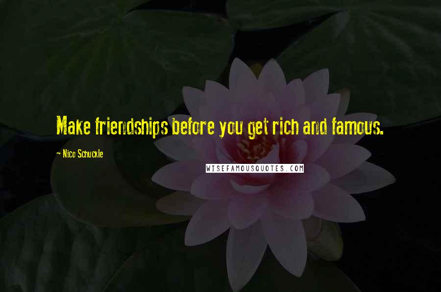 Nico Schuckle Quotes: Make friendships before you get rich and famous.