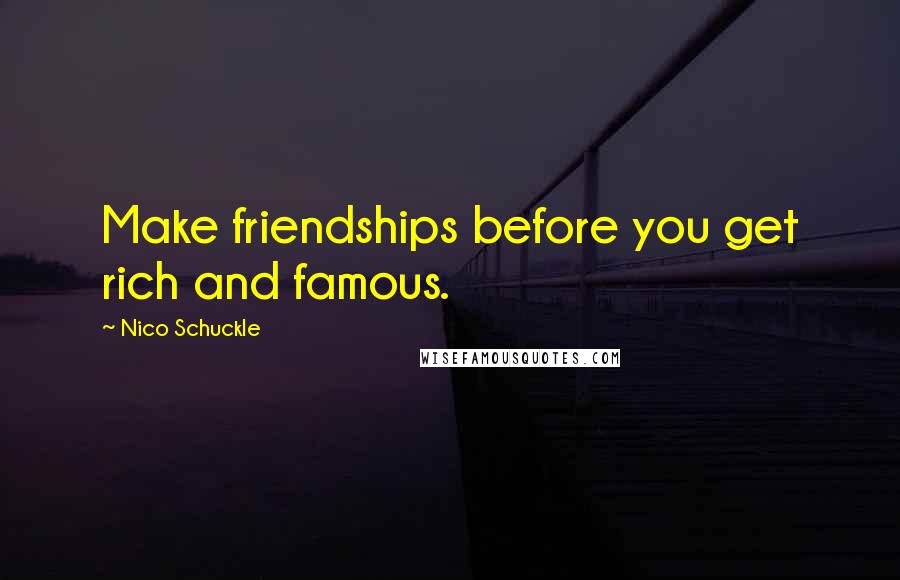 Nico Schuckle Quotes: Make friendships before you get rich and famous.