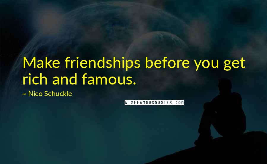 Nico Schuckle Quotes: Make friendships before you get rich and famous.