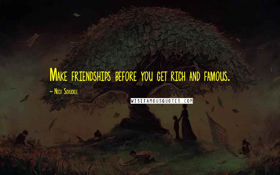 Nico Schuckle Quotes: Make friendships before you get rich and famous.