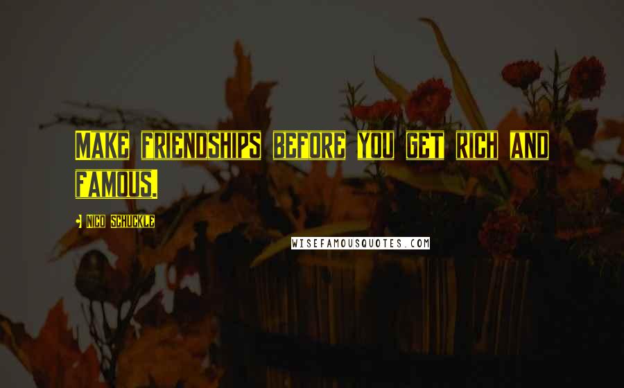 Nico Schuckle Quotes: Make friendships before you get rich and famous.