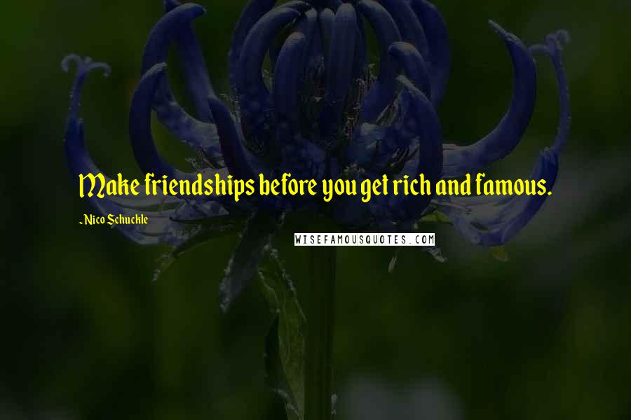 Nico Schuckle Quotes: Make friendships before you get rich and famous.