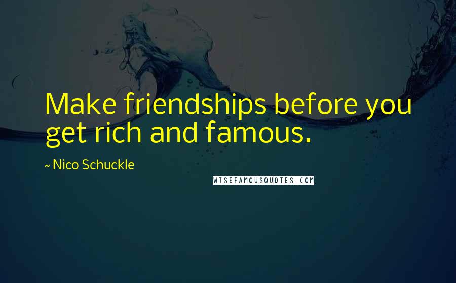 Nico Schuckle Quotes: Make friendships before you get rich and famous.